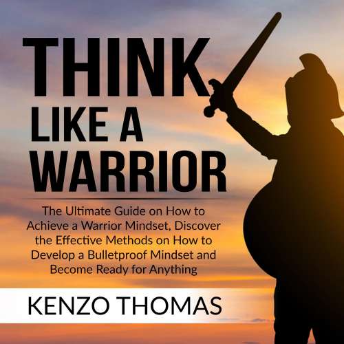 Cover von Kenzo Thomas - Think Like a Warrior - The Ultimate Guide on How to Achieve a Warrior Mindset, Discover the Effective Methods on How to Develop a Bulletproof Mindset and Become Ready for Anything