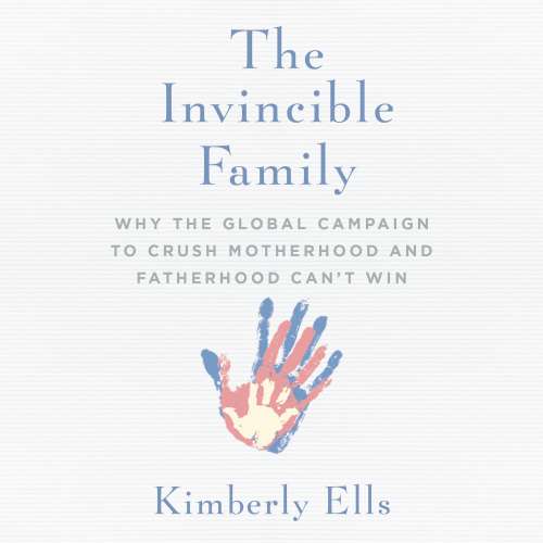 Cover von Kimberly Ells - The Invincible Family - Why the Global Campaign to Crush Motherhood and Fatherhood Can't Win