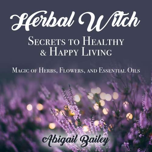 Cover von Abigail Bailey - Herbal Witch, Secrets to Healty & Happy Living. Magic of Herbs, Flowers, And Essential Oils