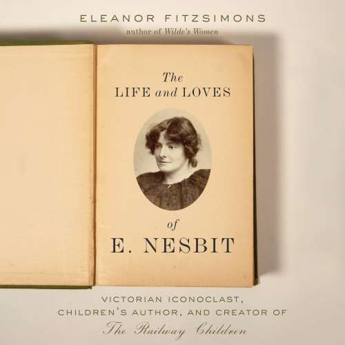 Cover von Eleanor Fitzsimons - The The Life and Loves of E. Nesbit - Victorian Iconoclast, Children's Author, and Creator of The Railway Children