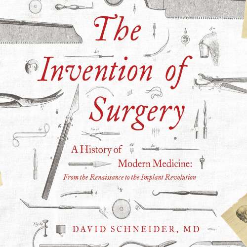 Cover von David Schneider MD - The Invention of Surgery - A History of Modern Medicine: From the Renaissance to the Implant Revolution