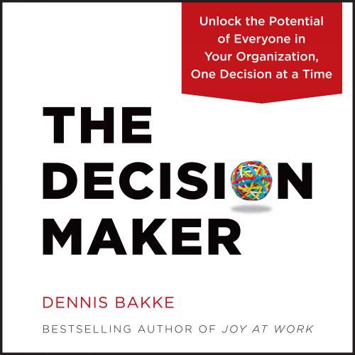 Cover von Dennis Bakke - The Decision Maker - Unlock the Potential of Everyone in Your Organization, One Decision at a Time