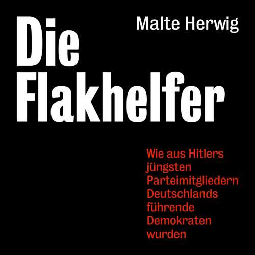 Cover von Malte Herwig - Die Flakhelfer - Wie aus Hitlers Parteimitgliedern Deutschlands führende Demokraten wurden