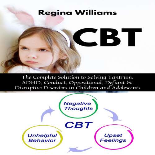 Cover von Regina Williams - CBT - The Complete Solution to Solving Tantrum, ADHD, Conduct, Oppositional, Defiant & Disruptive Disorders in Children and Adolescents