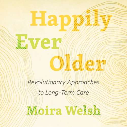 Cover von Moira Welsh - Happily Ever Older - Revolutionary Approaches to Long Term Care