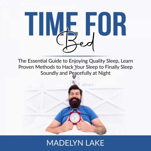 Cover von Madelyn Lake - Time For Bed - The Essential Guide to Enjoying Quality Sleep, Learn Proven Methods to Hack Your Sleep to Finally Sleep Soundly and Peacefully at Night