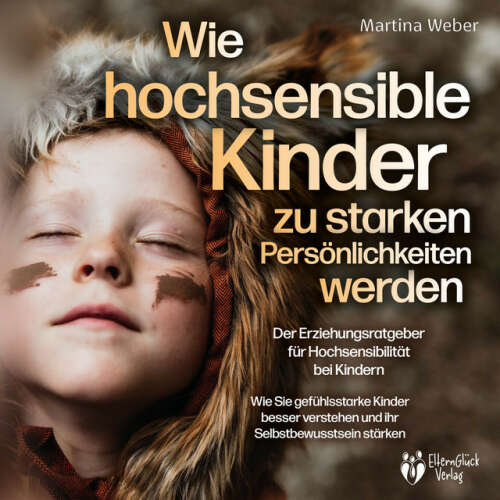 Cover von Martina Weber - Wie hochsensible Kinder zu starken Persönlichkeiten werden - Der Erziehungsratgeber für Hochsensibilität bei Kindern: Wie Sie gefühlsstarke Kinder besser verstehen und ihr Selbstbewusstsein stärken