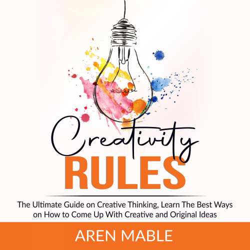 Cover von Aren Mable - Creativity Rules - The Ultimate Guide on Creative Thinking, Learn The Best Ways on How to Come Up With Creative and Original Ideas