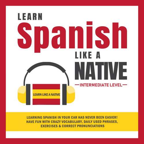 Cover von Learn Like A Native - Learn Spanish Like a Native - Intermediate Level Learning Spanish in Your Car Has Never Been Easier! Have Fun with Crazy Vocabulary, Daily Used Phrases, Exercises & Correct Pronunciations