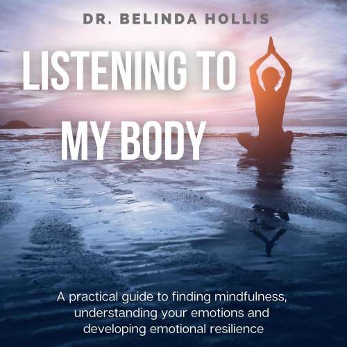 Cover von Dr. Belinda Hollis - Listening To My Body - A Practical Guide To Finding Mindfulness, Understanding Your Emotions And Developing Emotional Resilience
