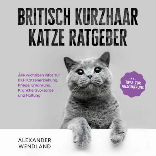 Cover von Alexander Wendland - Britisch Kurzhaar Katze Ratgeber: Alle wichtigen Infos zur BKH Katzenerziehung, Pflege, Ernährung, Krankheitsvorsorge und Haltung - inkl. Tipps zur Anschaffung