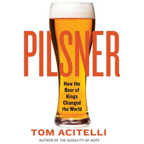 Cover von Tom Acitelli - Pilsner - How the Beer of Kings Changed the World