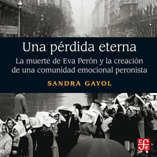 Cover - Sandra Gayol - Una pérdida eterna - La muerte de Eva Perón y la creación de una comunidad emocional peronista