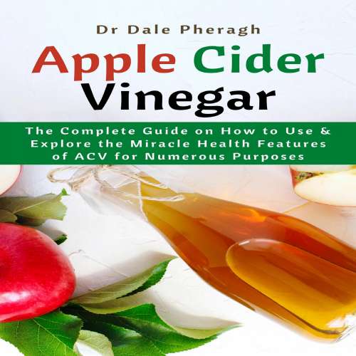 Cover von Dr Dale Pheragh - Apple Cider Vinegar - The Complete Guide on How to Use & Explore the Miracle Health Features of ACV for Numerous Purposes
