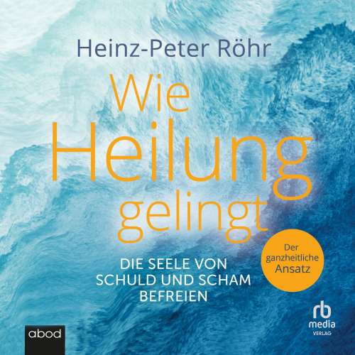 Cover von Heinz-Peter Röhr - Wie Heilung gelingt - Die Seele von Schuld und Scham befreien