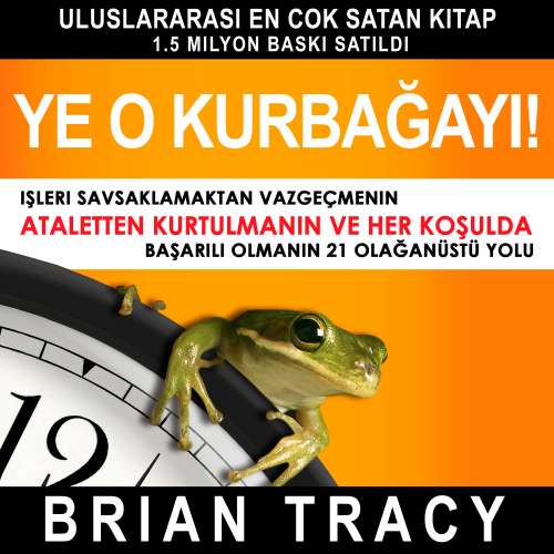 Cover von Brian Tracy - Ye o kurbağayı! - İşleri Savsaklamaktan Vazgeçmenin, Ataletten Kurtulmanın ve Her Koşulda Başarılı Olmanın 21 Olağanüstü Yolu