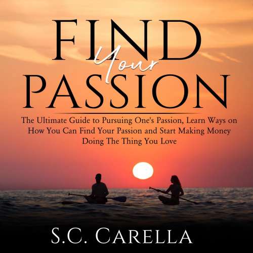 Cover von S.C. Carella - Find Your Passion - The Ultimate Guide to Pursuing One's Passion, Learn Ways on How You Can Find Your Passion and Start Making Money Doing The Thing You Love