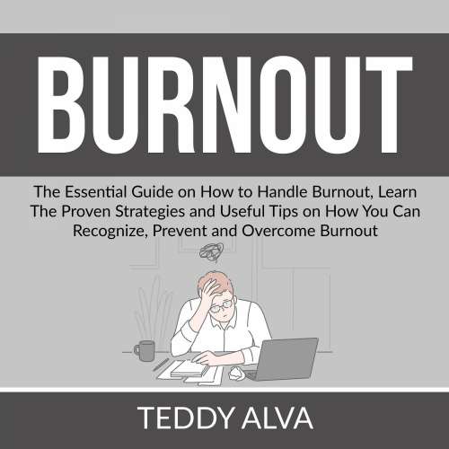Cover von Teddy Alva - Burnout - The Essential Guide on How to Handle Burnout, Learn The Proven Strategies and Useful Tips on How You Can Recognize, Prevent and Overcome Burnout