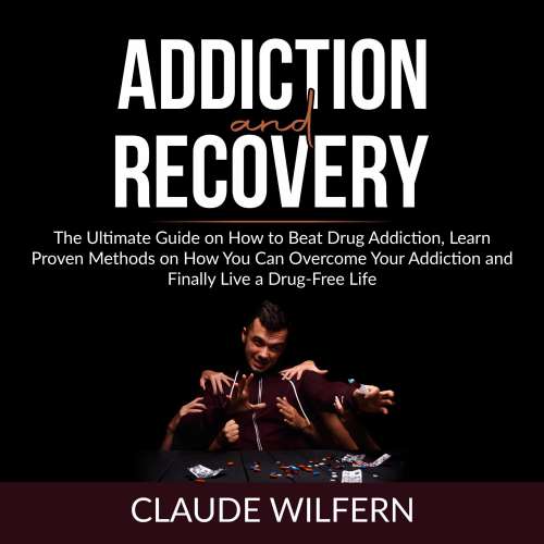 Cover von Claude Wilfern - Addiction and Recovery - The Ultimate Guide on How to Beat Drug Addiction, Learn Proven Methods on How You Can Overcome Your Addiction and Finally Live a Drug Free Life