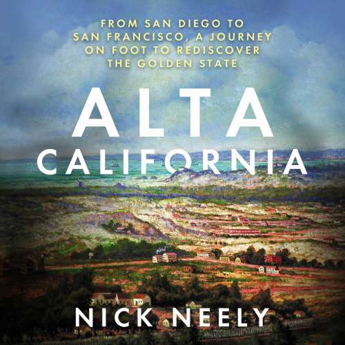 Cover von Nick Neely - Alta California - From San Diego to San Francisco, A Journey on Foot to Rediscover the Golden State