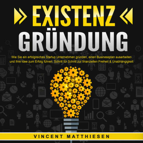 Cover von Vincent Matthiesen - EXISTENZGRÜNDUNG - Wie Sie ein erfolgreiches Startup Unternehmen gründen, einen Businessplan ausarbeiten und Ihre Idee zum Erfolg führen: Schritt für Schritt zur finanziellen Freiheit & Unabhängigkeit