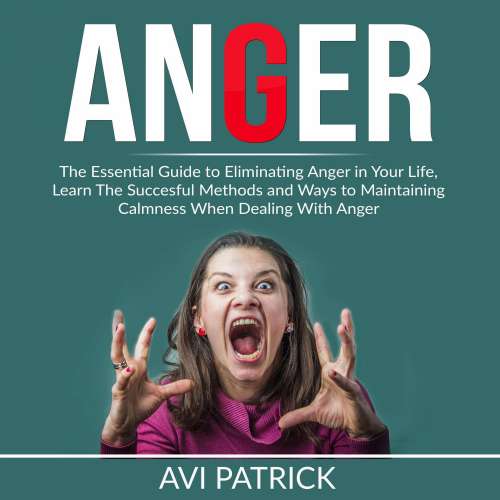 Cover von Avi Patrick - Anger - The Essential Guide to Eliminating Anger in Your Life, Learn The Successful Methods and Ways to Maintaining Calmness When Dealing With Anger