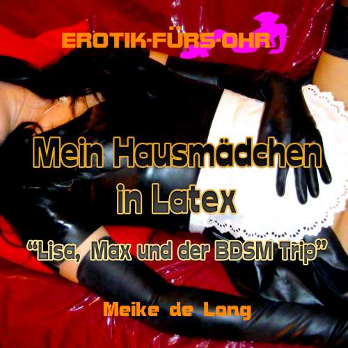 Cover von Meike de Long - Erotik für's Ohr - Mein Hausmädchen in Latex - Lisa, Max und der BDSM Trip