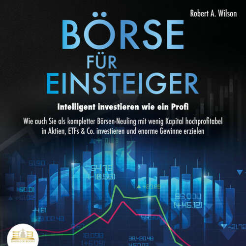 Cover von Robert A. Wilson - Börse für Einsteiger - Intelligent investieren wie ein Profi: Wie auch Sie als kompletter Börsen-Neuling mit wenig Kapital hochprofitabel in Aktien, ETFs & Co. investieren und enorme Gewinne erzielen
