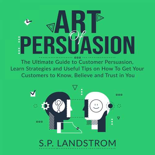 Cover von S.P. Landstrom - Art of Persuasion - The Ultimate Guide to Customer Persuasion, Learn Strategies and Useful Tips on How To Get Your Customers to Know, Believe and Trust in You