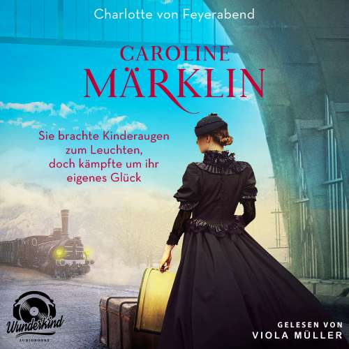 Cover von Charlotte von Feyerabend - Caroline Märklin - Sie brachte Kinderaugen zum Leuchten, doch kämpfte um ihr eigenes Glück