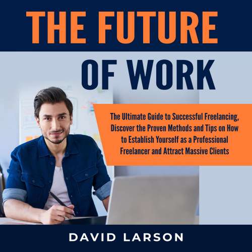 Cover von David Larson - The Future of Work - The Ultimate Guide to Successful Freelancing, Discover the Proven Methods and Tips on How to Establish Yourself as a Professional Freelancer and Attract Massive Clients