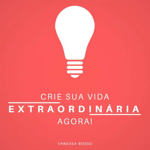 Cover von Vanessa Bosso - Crie sua vida extraordinária agora