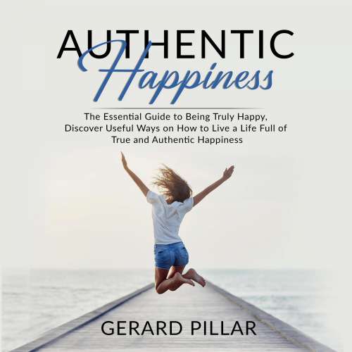 Cover von Gerard Pillar - Authentic Happiness - The Essential Guide to Being Truly Happy, Discover Useful Ways on How to Live a Life Full of True and Authentic Happiness