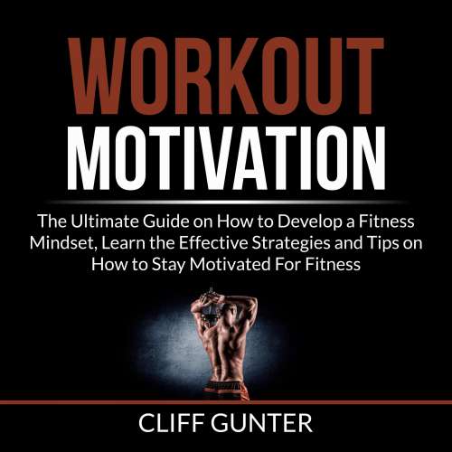 Cover von Cliff Gunter - Workout Motivation - The Ultimate Guide on How to Develop a Fitness Mindset, Learn the Effective Strategies and Tips on How to Stay Motivated For Fitness