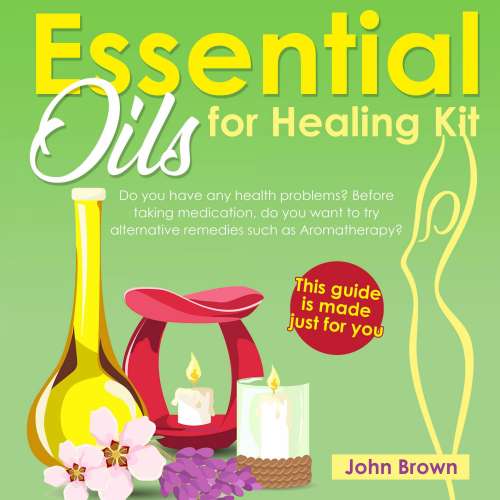 Cover von Essential Oils for Healing Kit - Essential Oils for Healing Kit - Do you have any health problems? Before taking medication, do you want to try alternative remedies such as Aromatherapy? This guide is made just for you