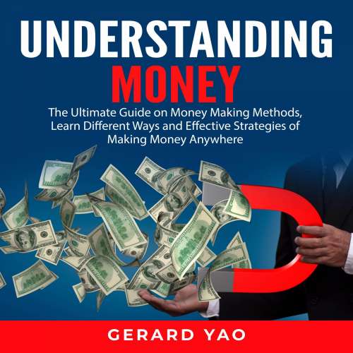 Cover von Gerard Yao - Understanding Money - The Ultimate Guide on Money Making Methods, Learn Different Ways and Effective Strategies of Making Money Anywhere
