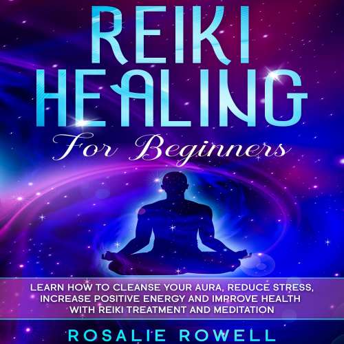 Cover von Rosalie Rowell - Reiki Healing for Beginners - Learn How To Cleanse Your Aura, Reduce Stress, Increase Positive Energy and Improve Health With Reiki Treatment and Meditation