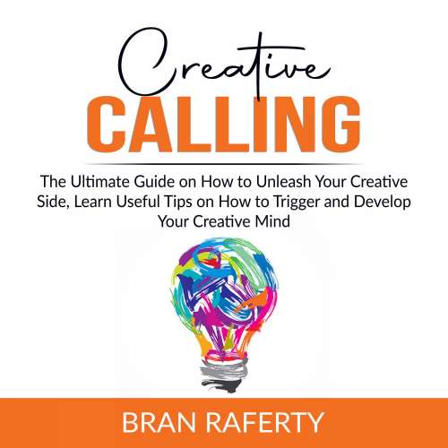 Cover von Bran Raferty - Creative Calling - The Ultimate Guide on How to Unleash Your Creative Side, Learn Useful Tips on How to Trigger and Develop Your Creative Mind