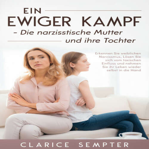 Cover von Clarice Sempter - Ein ewiger Kampf Die narzisstische Mutter und ihre Tochter: Erkennen Sie weiblichen Narzissmus, Lösen Sie sich vom toxischen Einfluss und nehmen Sie ihr Leben wieder selbst in die Hand
