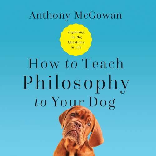 Cover von Anthony McGowan - How to Teach Philosophy to Your Dog - Exploring the Big Questions in Life