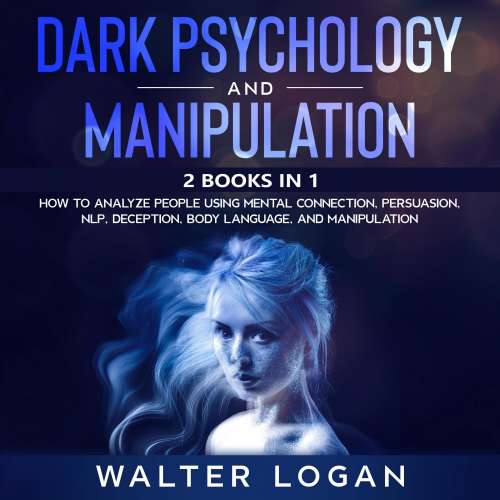 Cover von Walter Logan - Dark Psychology and Manipulation - 2 Books in 1 - How to Analyze People Using Mental Connection, Persuasion, NLP, Deception, Body Language, and Manipulation