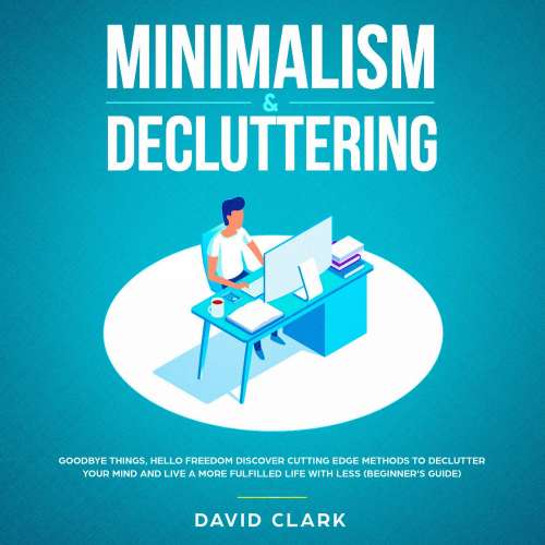 Cover von David Clark - Minimalism & Decluttering - Goodbye Things, Hello Freedom - Discover Cutting Edge Methods to Declutter Your Mind and Live A More Fulfilled Life with Less (Beginner's Guide)