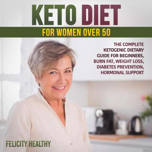 Cover von Felicity Healthy - Keto diet for women over 50 - The Complete Ketogenic Dietary Guide for Beginners, Burn Fat, Weight Loss, Diabetes Prevention, Hormonal Support