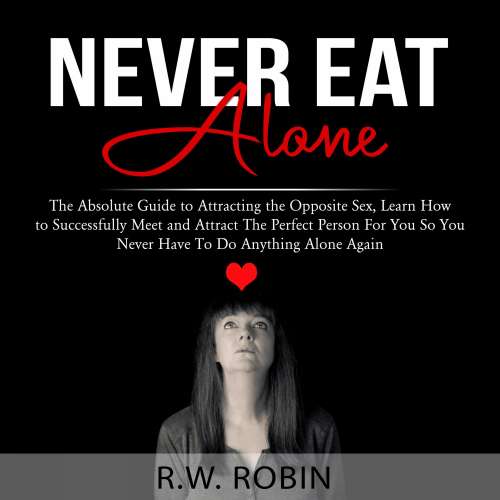 Cover von R.W. Robin - Never Eat Alone - The Absolute Guide to Attracting the Opposite Sex, Learn How to Successfully Meet and Attract The Perfect Person For You So You Never Have To Do Anything Alone Ag ...