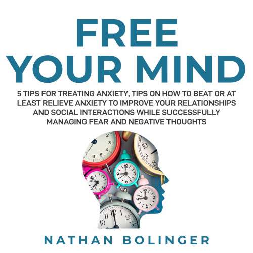 Cover von Nathan Bolinger - FREE YOUR MIND - 5 Tips For Treating Anxiety: - Tips on How to Beat or at Least Relieve Anxiety to Improve Your Relationships and Social Interactions While Successfully Managing Fear and Negative Though