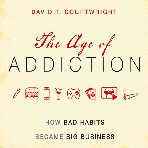 Cover von David T. Courtwright - The Age of Addiction - How Bad Habits Became Big Business