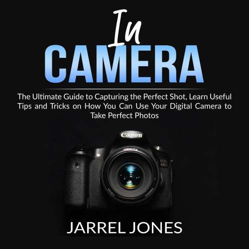 Cover von In Camera - In Camera - The Ultimate Guide to Capturing the Perfect Shot, Learn Useful Tips and Tricks on How You Can Use Your Digital Camera to Take Perfect Photos