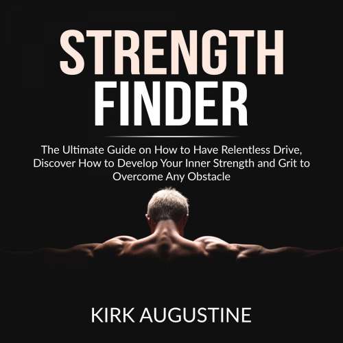 Cover von Kirk Augustine - Strength Finder - The Ultimate Guide on How to Have Relentless Drive, Discover How to Develop Your Inner Strength and Grit to Overcome Any Obstacle