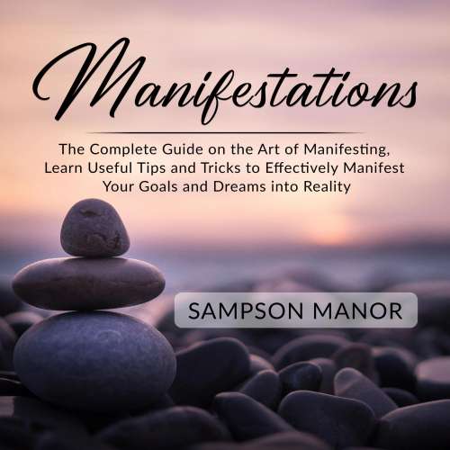 Cover von Sampson Manor - Manifestations - The Complete Guide on the Art of Manifesting, Learn Useful Tips and Tricks to Effectively Manifest Your Goals and Dreams into Reality