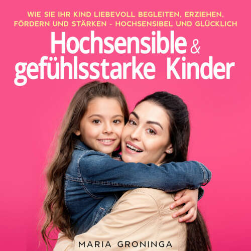 Cover von Maria Groninga - Hochsensible & gefühlsstarke Kinder: Wie Sie Ihr Kind liebevoll begleiten, erziehen, fördern und stärken - Hochsensibel und glücklich
